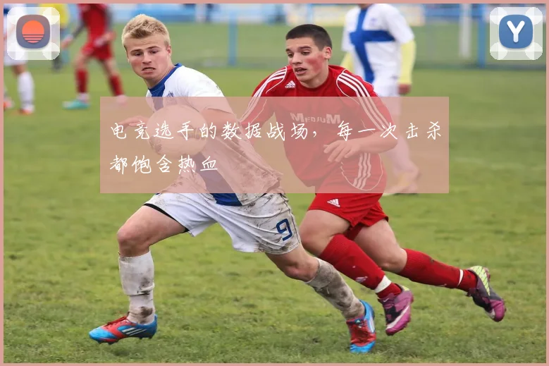 电竞选手的数据战场，每一次击杀都饱含热血