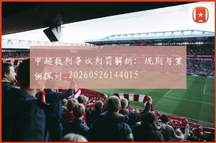 中超裁判争议判罚解析:规则与案例探讨_20260526144015