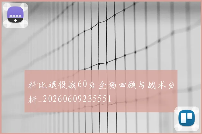 科比退役战60分全场回顾与战术分析_20260609235551