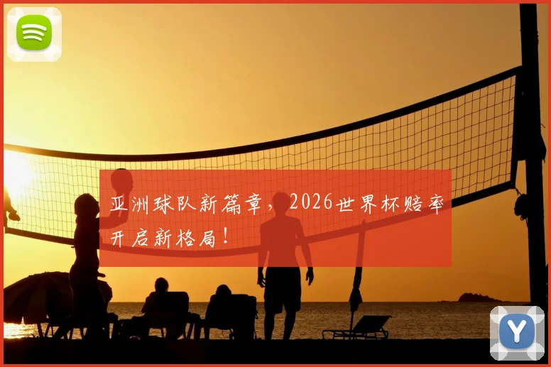 亚洲球队新篇章，2026世界杯赔率开启新格局！