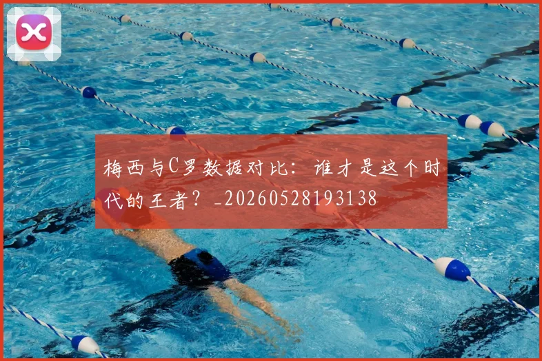 梅西与C罗数据对比：谁才是这个时代的王者？_20260528193138