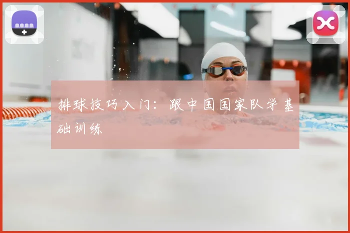 排球技巧入门:跟中国国家队学基础训练