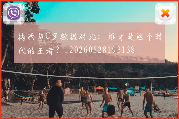 梅西与C罗数据对比：谁才是这个时代的王者？_20260528193138