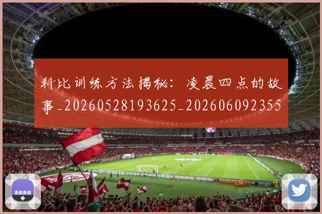 科比训练方法揭秘:凌晨四点的故事_20260528193625_20260609235533