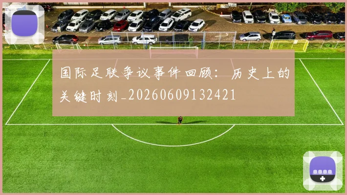 国际足联争议事件回顾：历史上的关键时刻_20260609132421