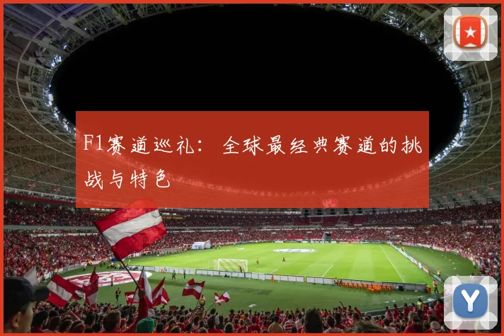 F1赛道巡礼:全球最经典赛道的挑战与特色