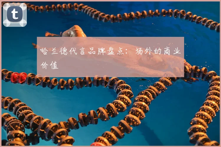 哈兰德代言品牌盘点：场外的商业价值