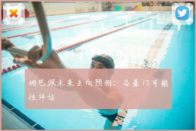 姆巴佩未来去向预测:各豪门可能性评估