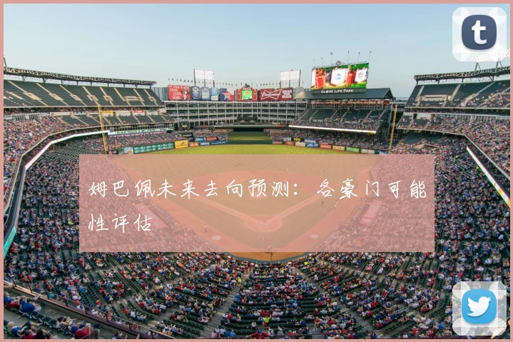 姆巴佩未来去向预测:各豪门可能性评估