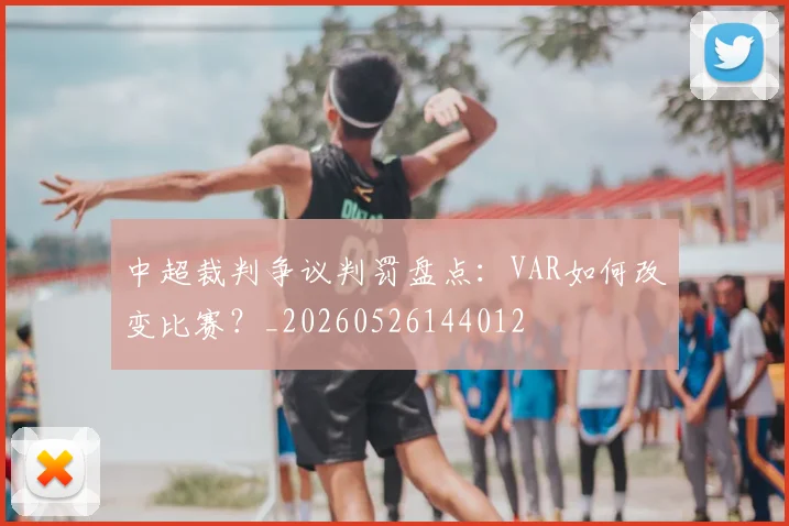 中超裁判争议判罚盘点：VAR如何改变比赛？_20260526144012